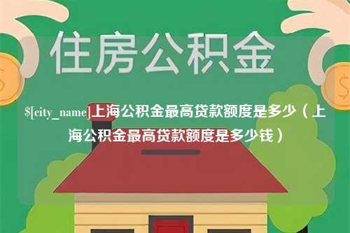 山南上海公积金最高贷款额度是多少（上海公积金最高贷款额度是多少钱）